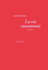 Couverture du roman La vie consommée écrit par Lucie Droga